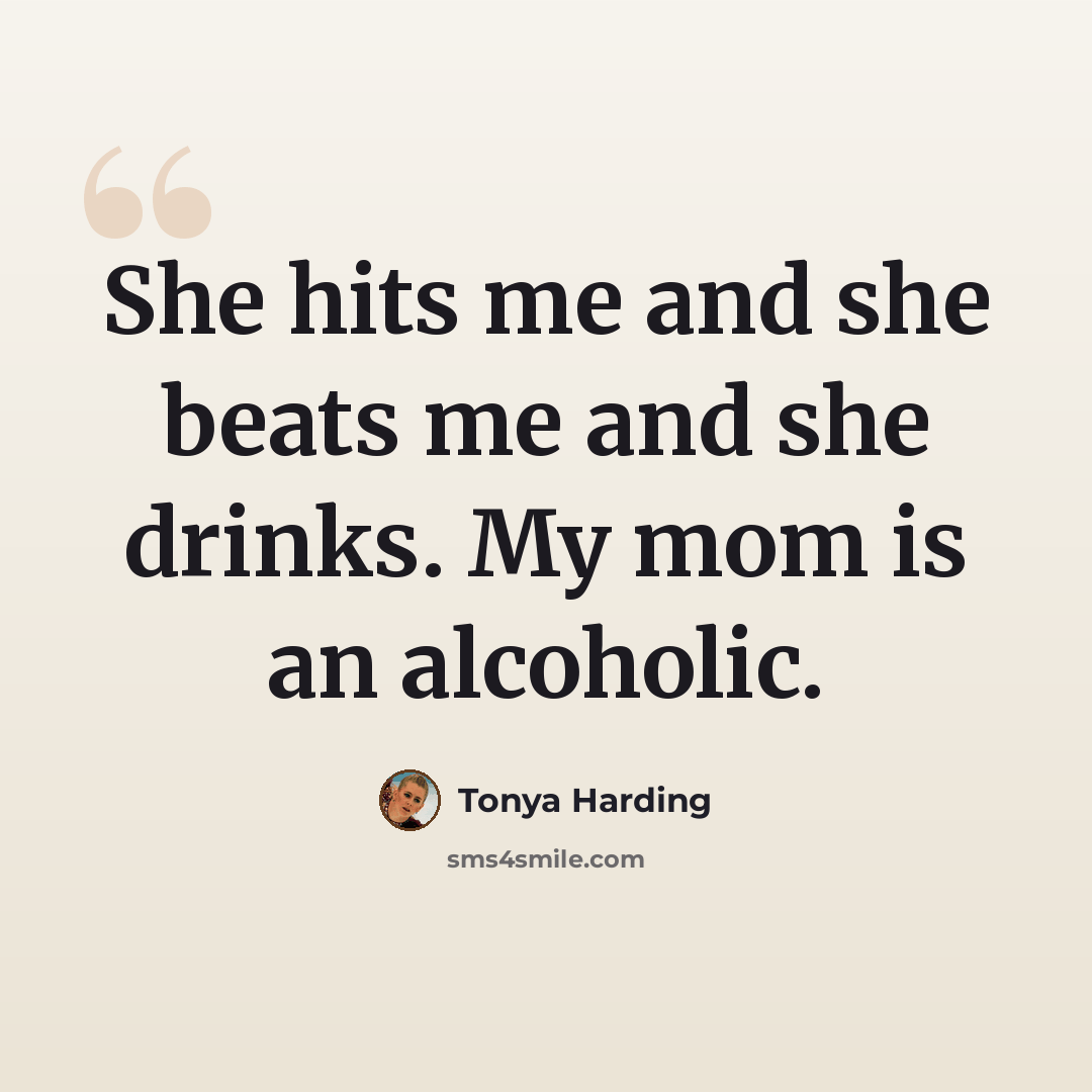 “She hits me and she beats me and she drinks. My mom is an alcoholic.” quote by Tonya Harding