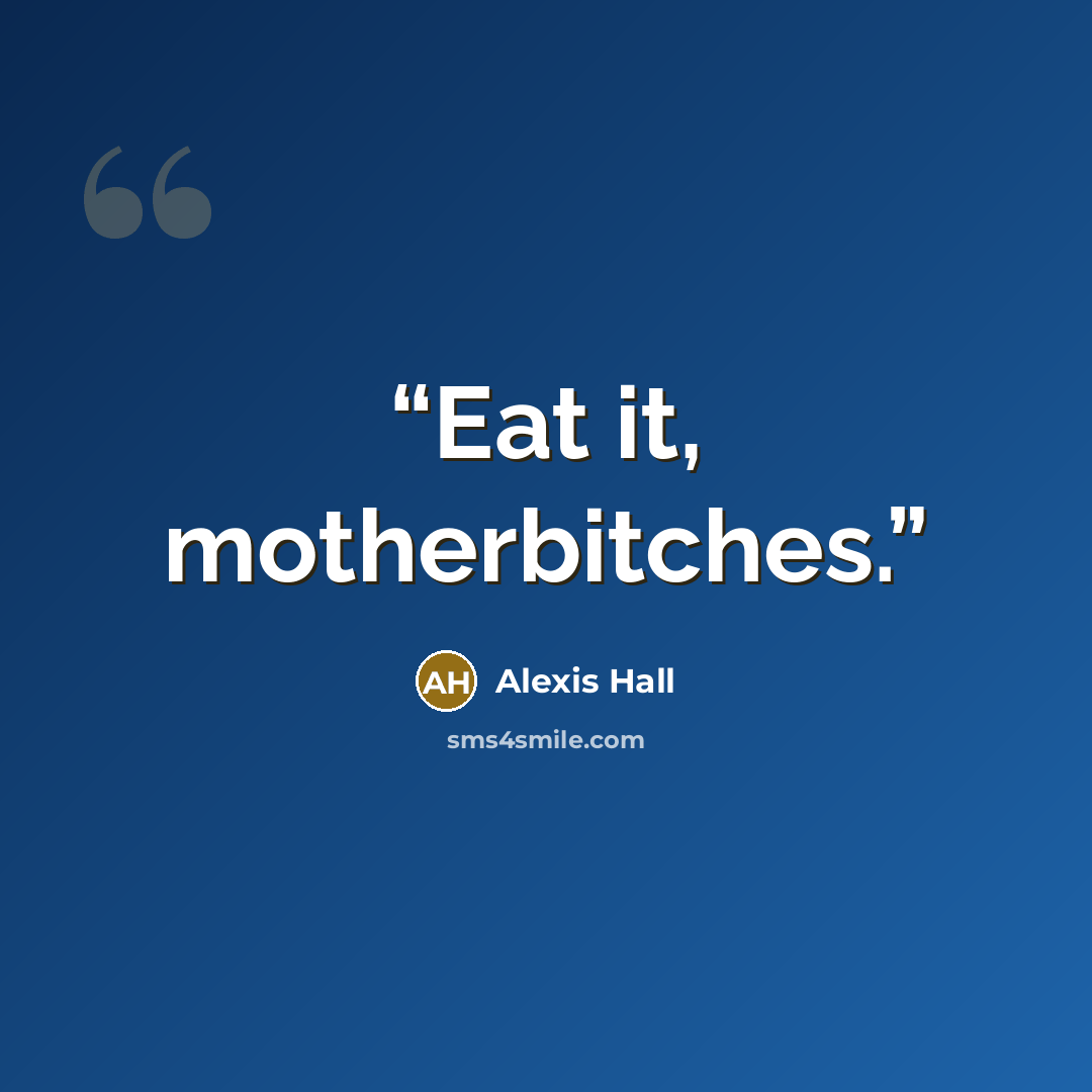 “Eat it, motherbitches.” quote by Alexis Hall