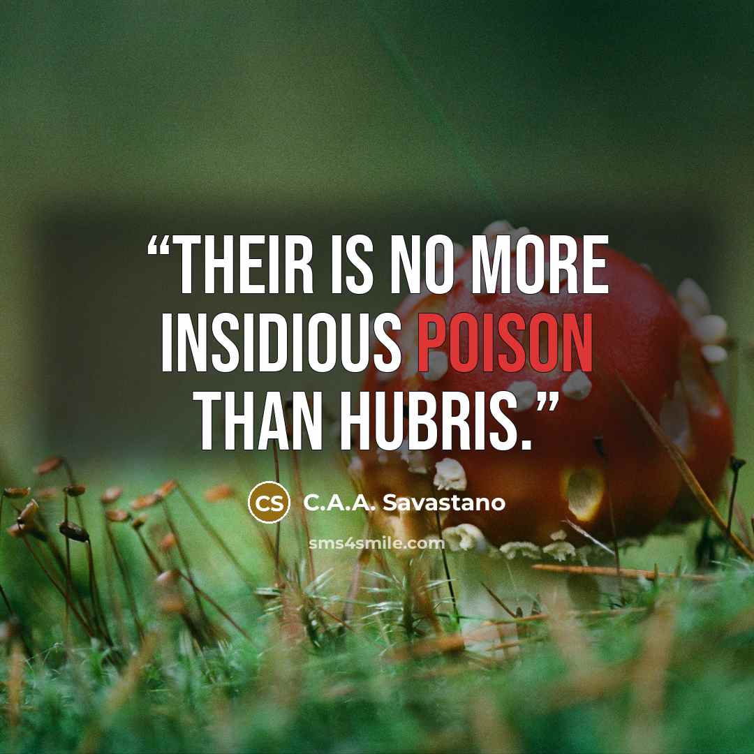 “Their is no more insidious poison than hubris.” quote by C.A.A. Savastano
