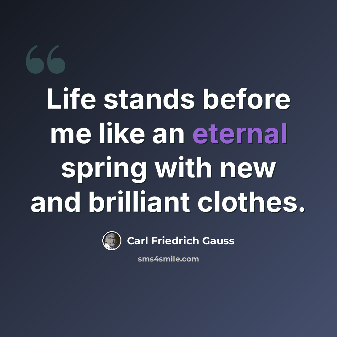 “Life stands before me like an eternal spring with new and brilliant clothes.” quote by Carl Friedrich Gauss