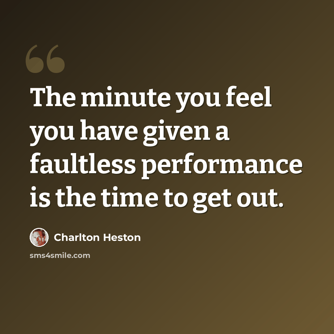 “The minute you feel you have given a faultless performance is the time to get out.” quote by Charlton Heston