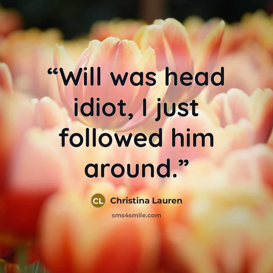 “Will was head idiot, I just followed him around.” quote by Christina Lauren