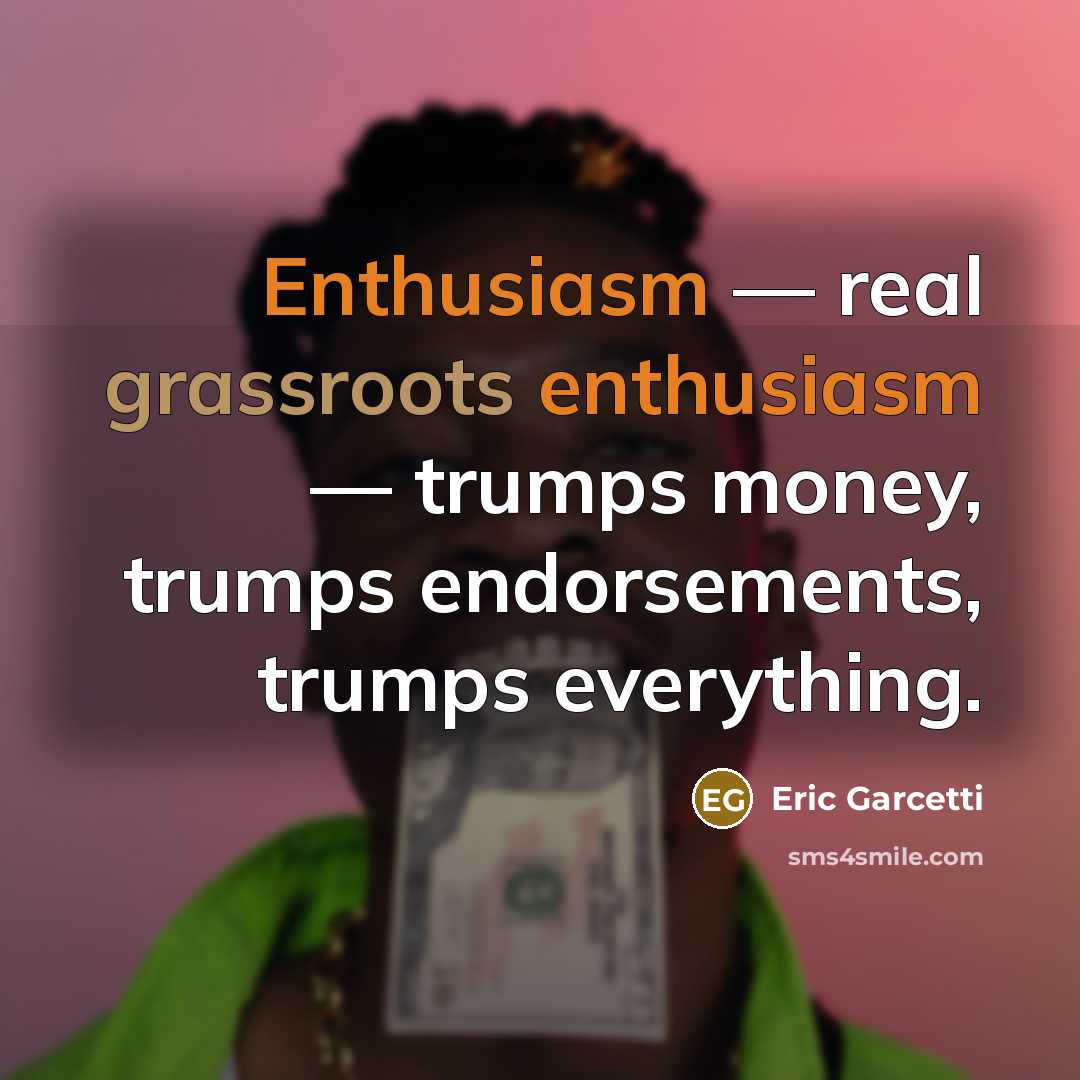 “Enthusiasm — real grassroots enthusiasm — trumps money, trumps endorsements, trumps everything.” quote by Eric Garcetti