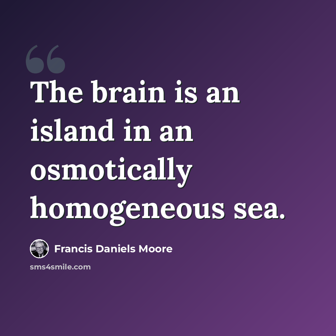 “The brain is an island in an osmotically homogeneous sea.” quote by Francis Daniels Moore