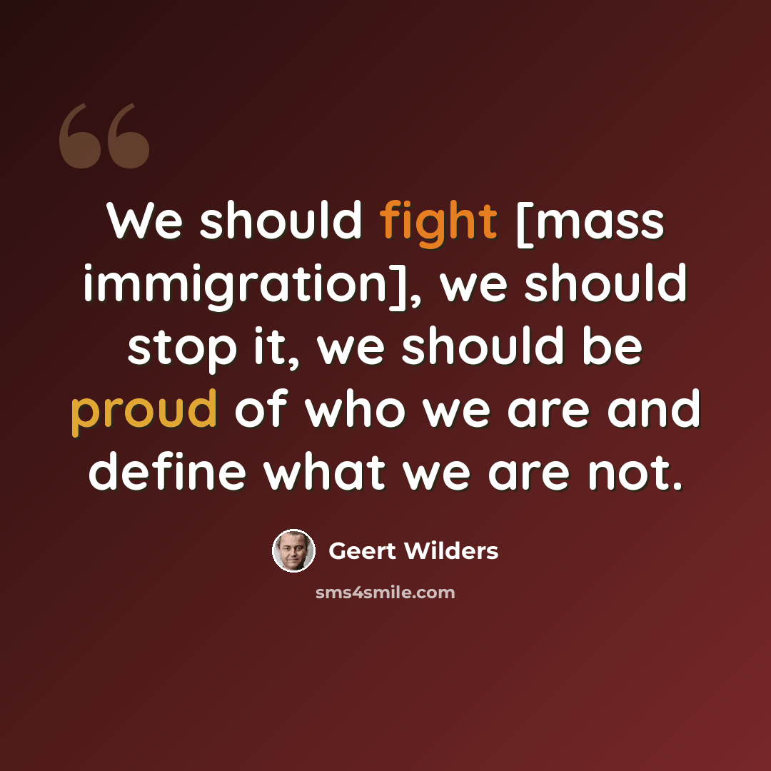 “We should fight [mass immigration], we should stop it, we should be proud of who we are and define what we are not.” quote by Geert Wilders