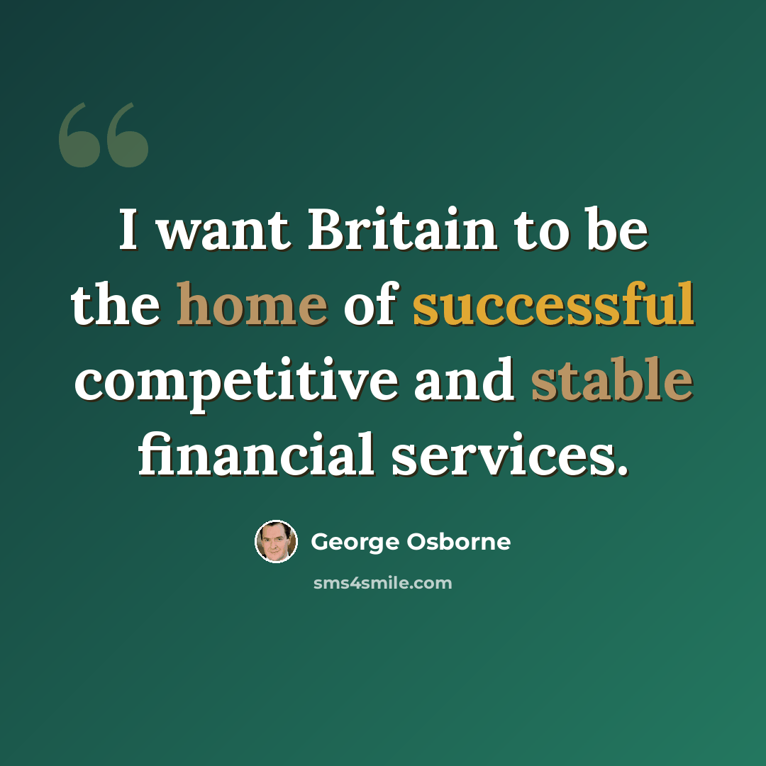 “I want Britain to be the home of successful competitive and stable financial services.” quote by George Osborne