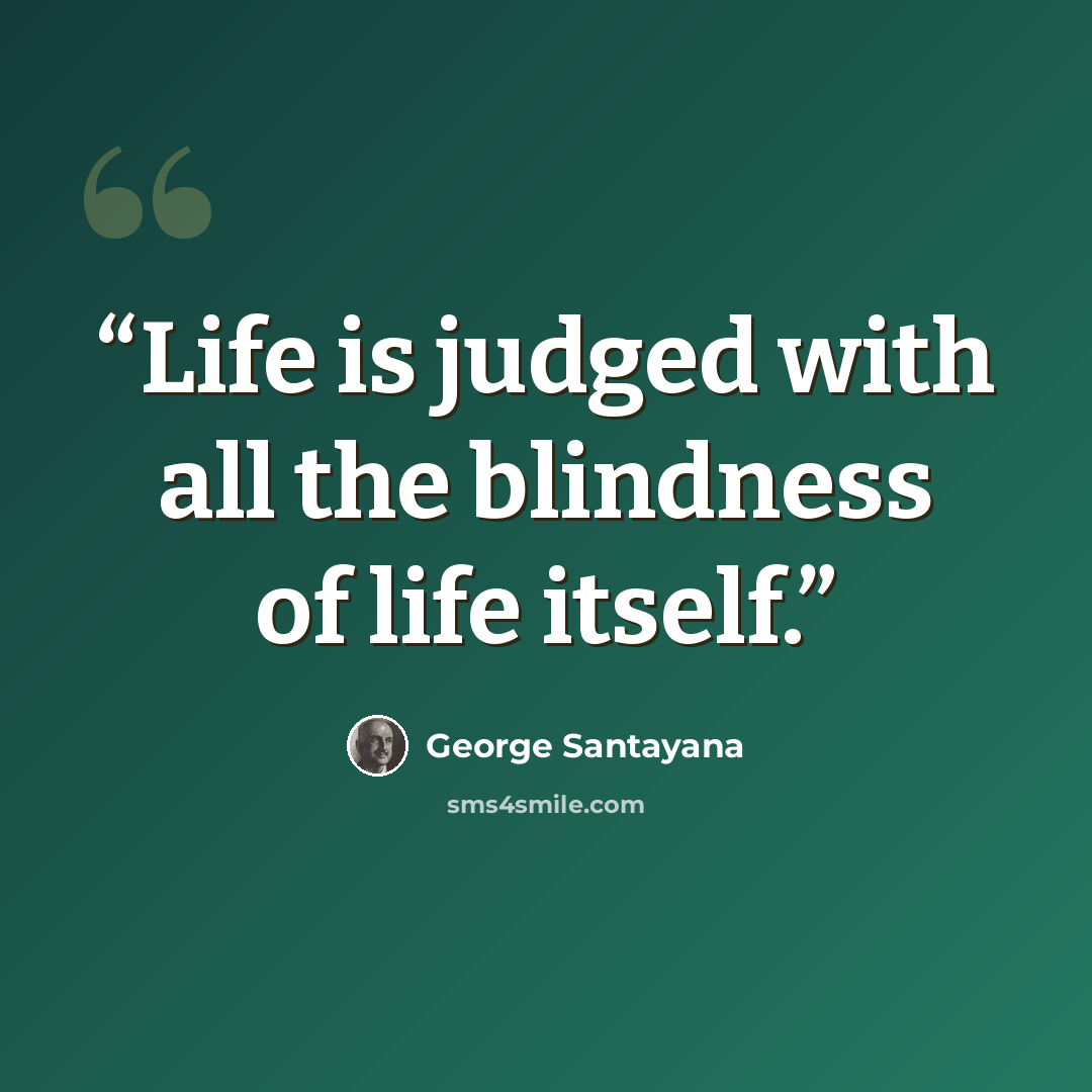 “Life is judged with all the blindness of life itself.” quote by George Santayana