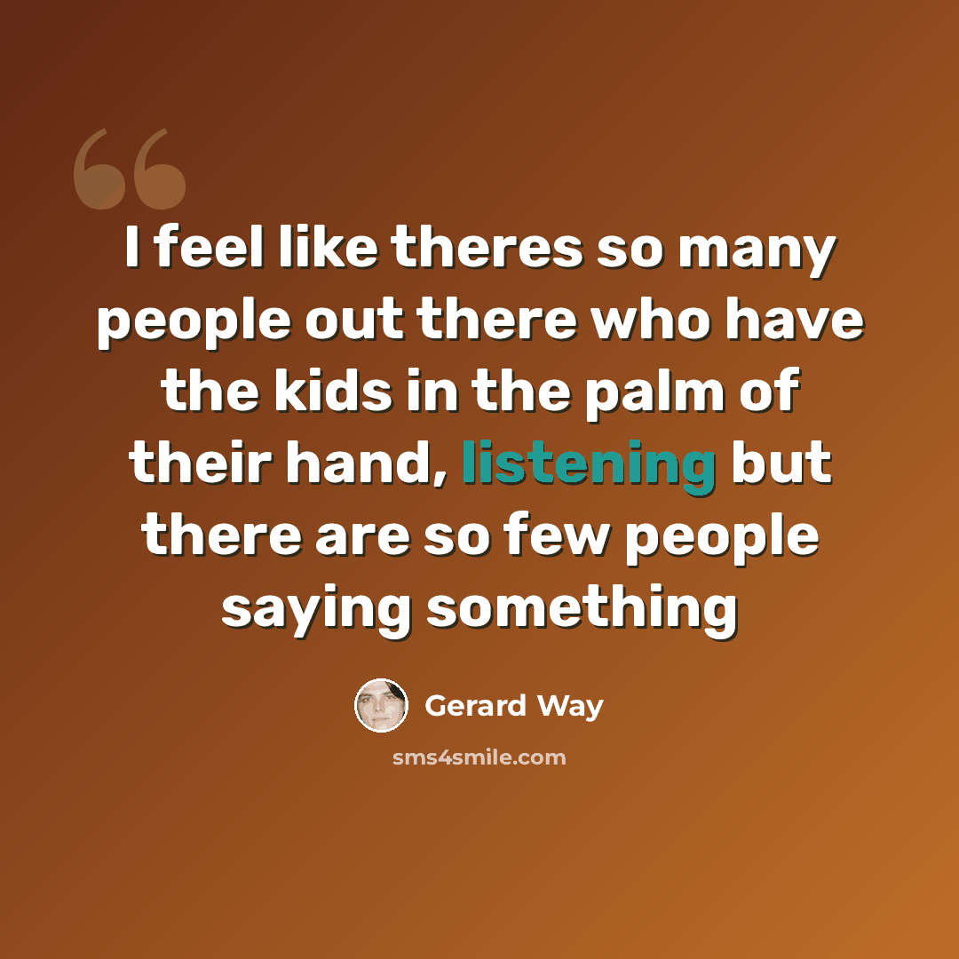 “I feel like theres so many people out there who have the kids in the palm of their hand, listening but there are so few people saying something” quote by Gerard Way