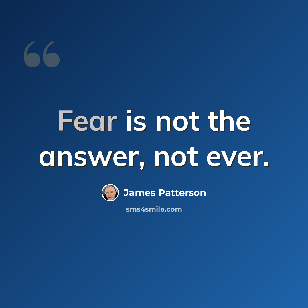 “Fear is not the answer, not ever.” quote by James Patterson
