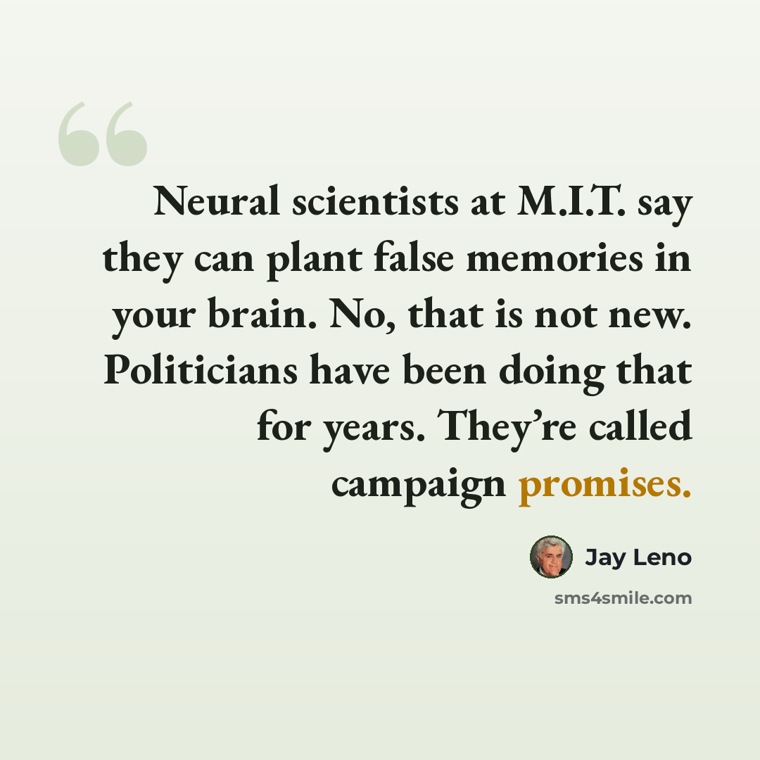 “Neural scientists at M.I.T. say they can plant false memories in your brain. No, that is not new. Politicians have been doing that for years. They’re called campaign promises.” quote by Jay Leno