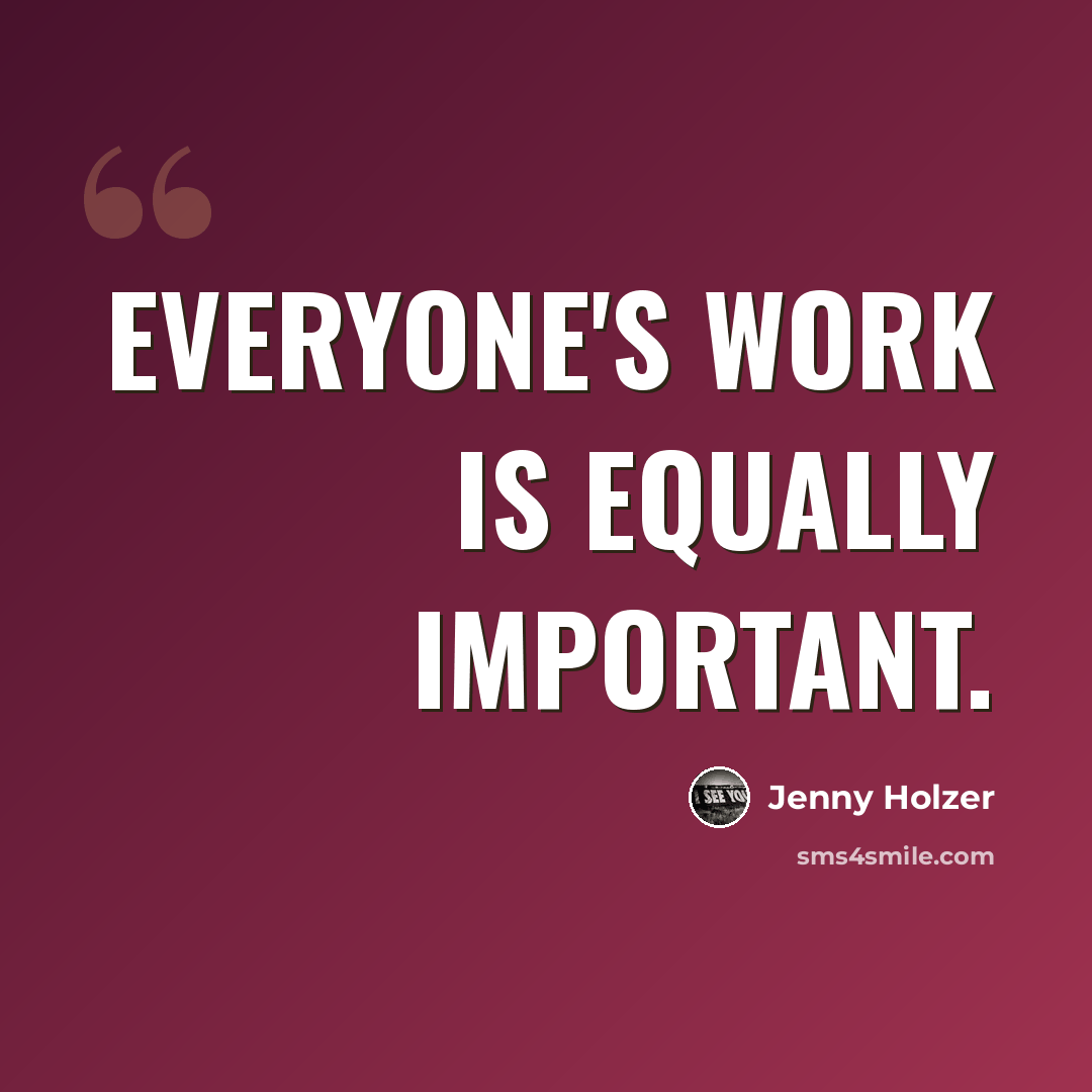 “Everyone's work is equally important.” quote by Jenny Holzer