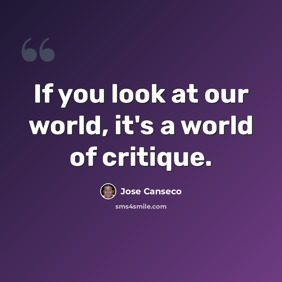 “If you look at our world, it's a world of critique.” quote by Jose Canseco