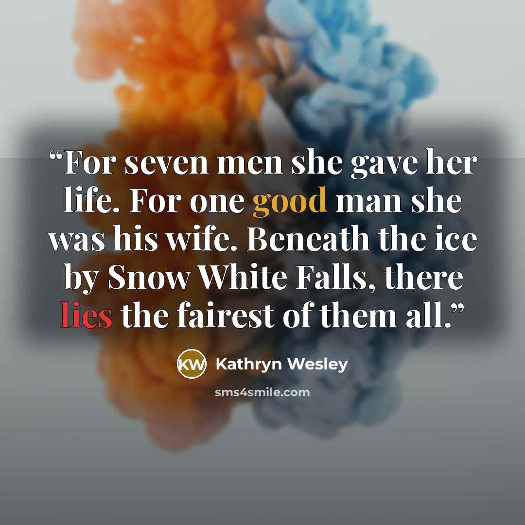 “For seven men she gave her life. For one good man she was his wife. Beneath the ice by Snow White Falls, there lies the fairest of them all.” quote by Kathryn Wesley