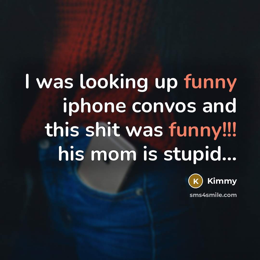 “I was looking up funny iphone convos and this shit was funny!!! his mom is stupid…” quote by Kimmy