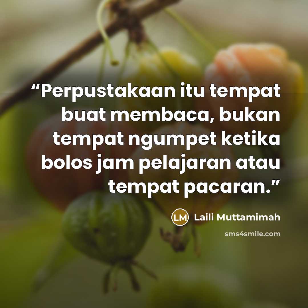 “Perpustakaan itu tempat buat membaca, bukan tempat ngumpet ketika bolos jam pelajaran atau tempat pacaran.” quote by Laili Muttamimah