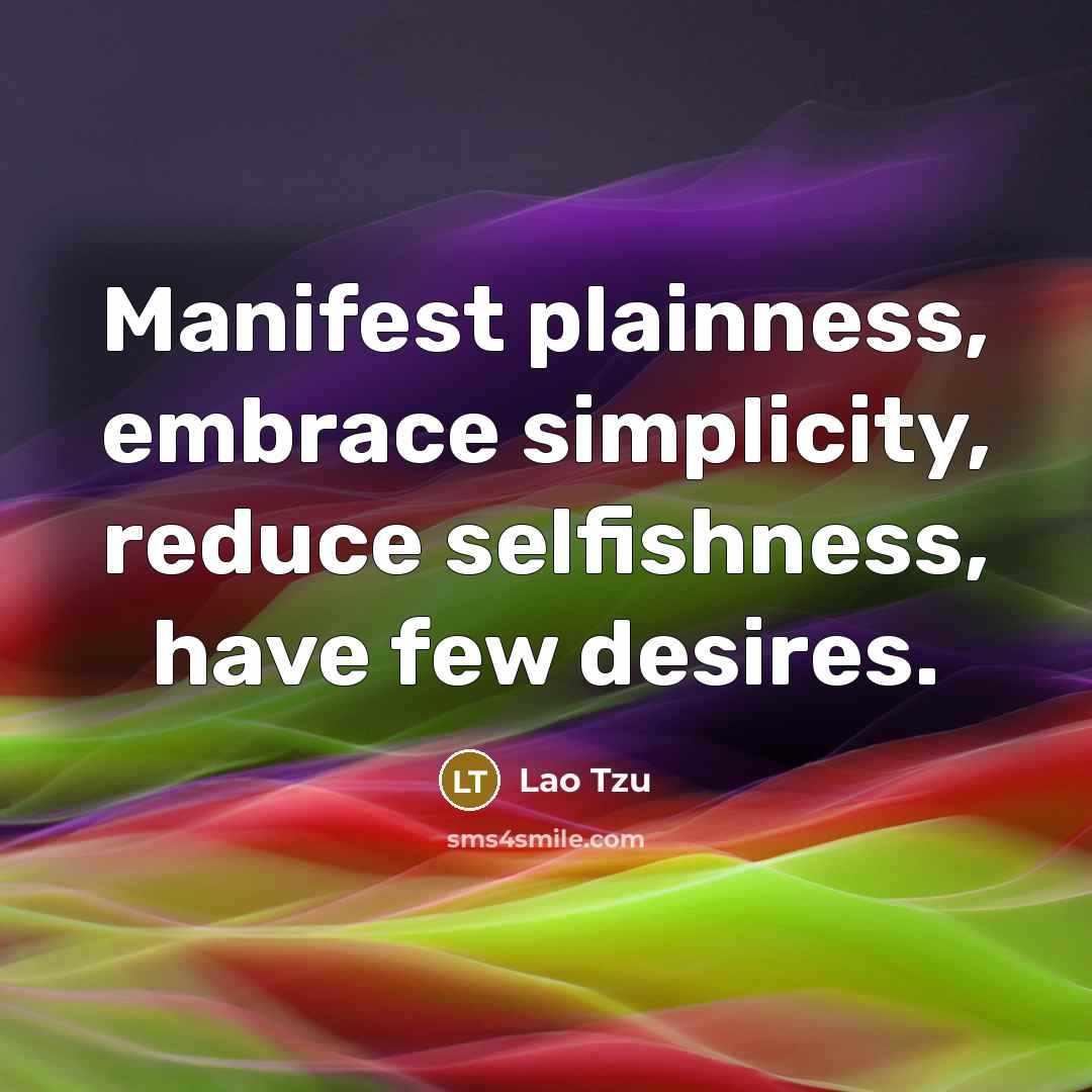 “Manifest plainness, embrace simplicity, reduce selfishness, have few desires.” quote by Lao Tzu