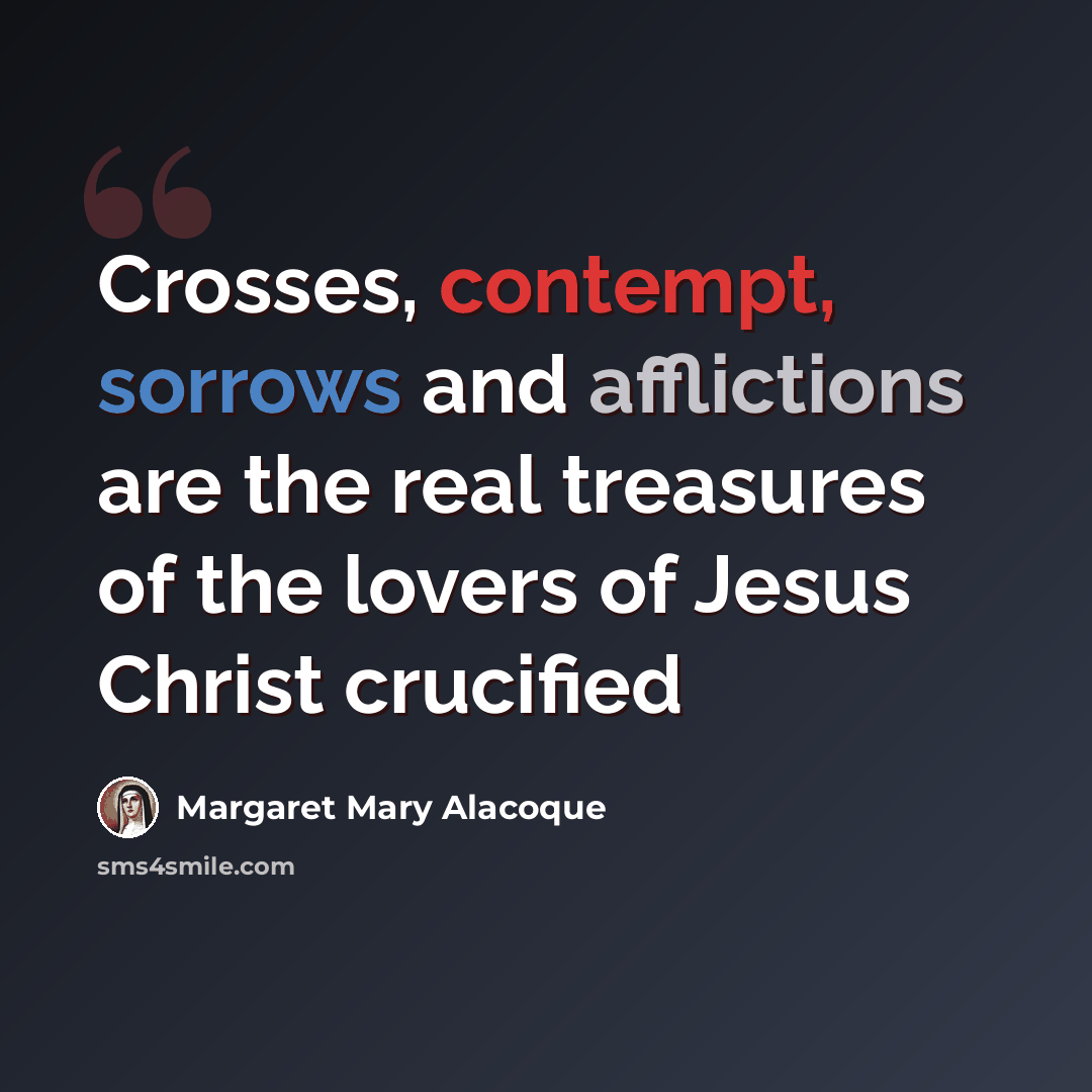 “Crosses, contempt, sorrows and afflictions are the real treasures of the lovers of Jesus Christ crucified” quote by Margaret Mary Alacoque