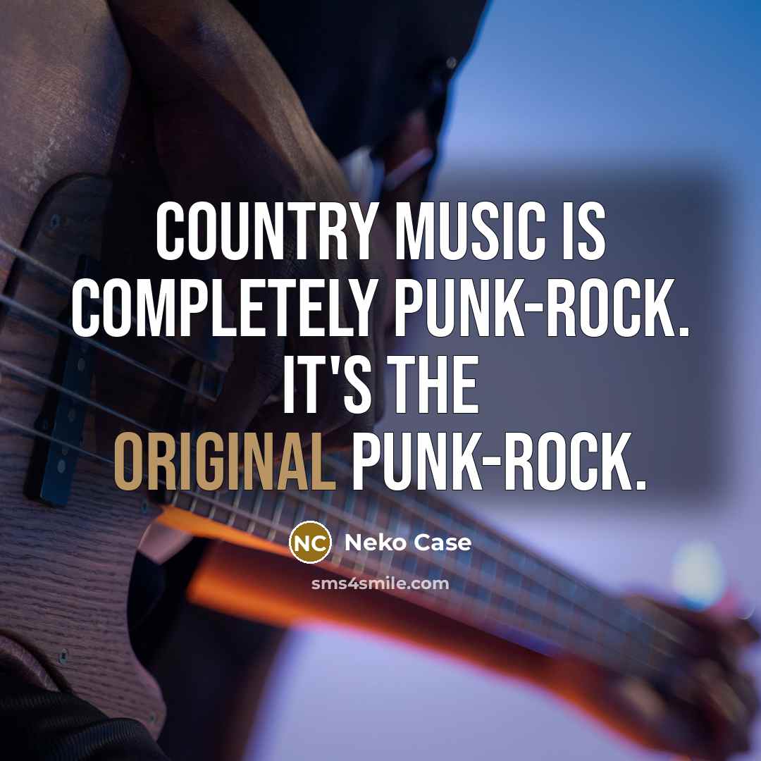 “Country music is completely punk-rock. It's the original punk-rock.” quote by Neko Case