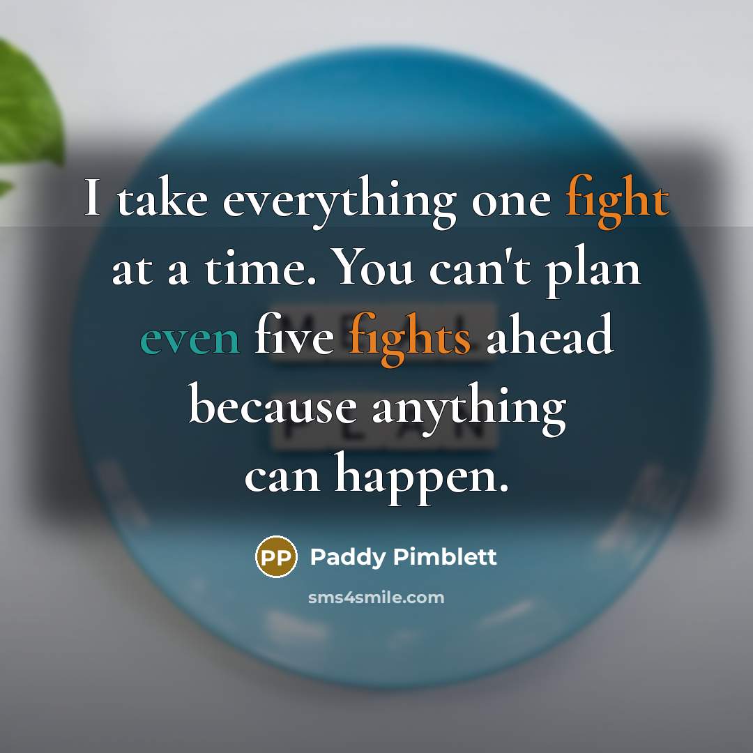 “I take everything one fight at a time. You can't plan even five fights ahead because anything can happen.” quote by Paddy Pimblett