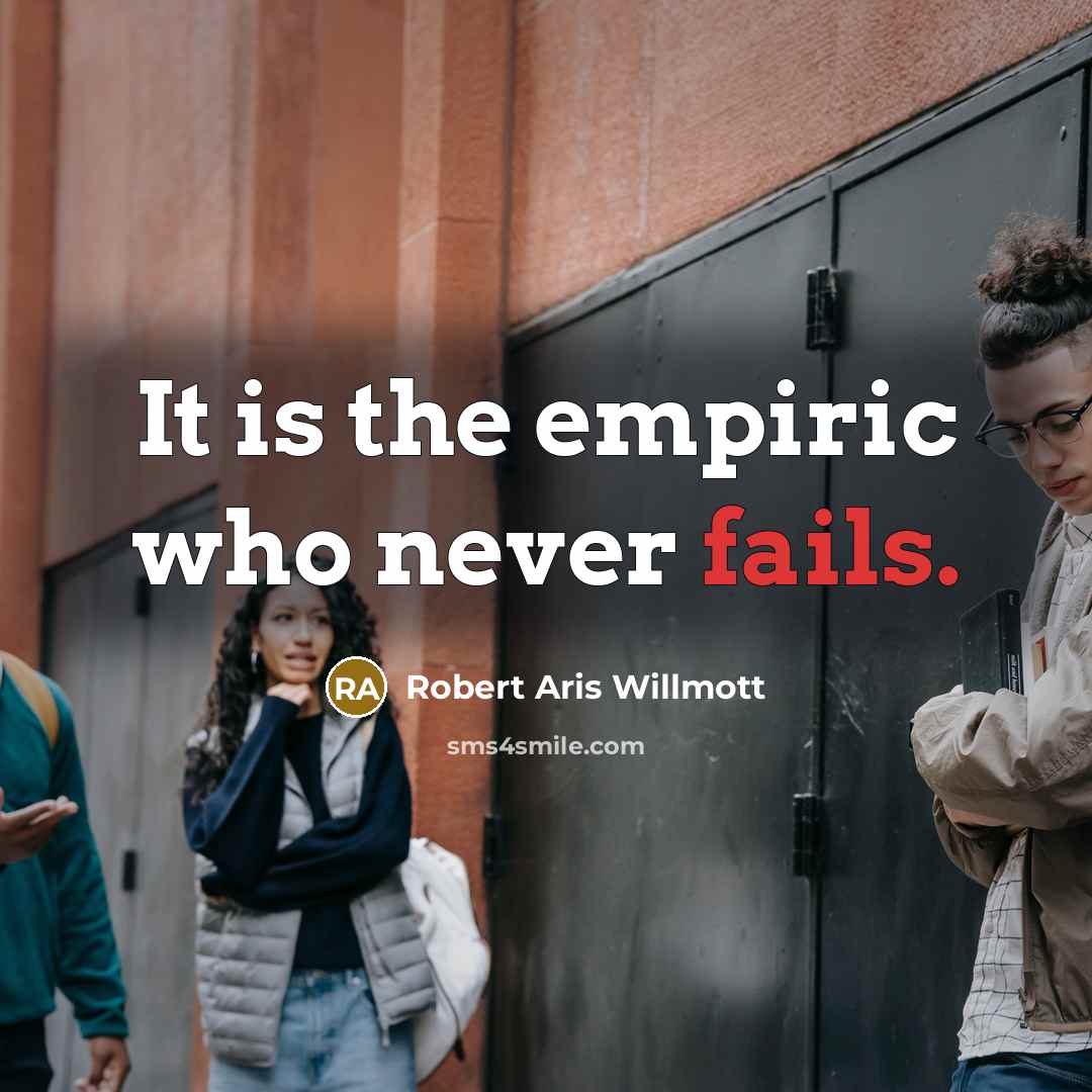“It is the empiric who never fails.” quote by Robert Aris Willmott