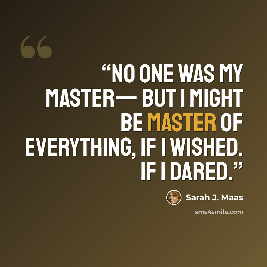 “No one was my master— but I might be master of everything, if I wished. If I dared.” quote by Sarah J. Maas
