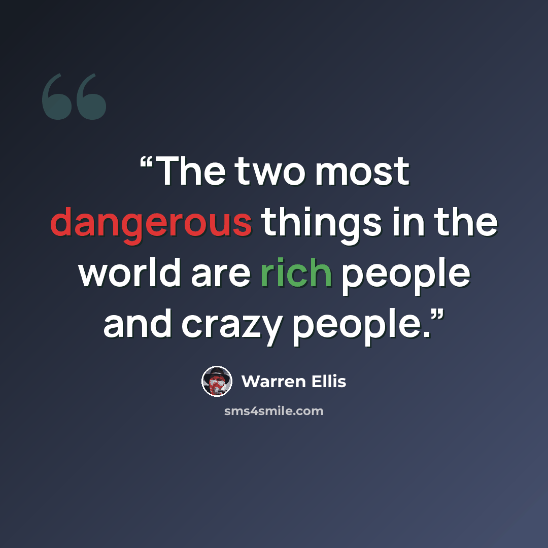 “The two most dangerous things in the world are rich people and crazy people.” quote by Warren Ellis