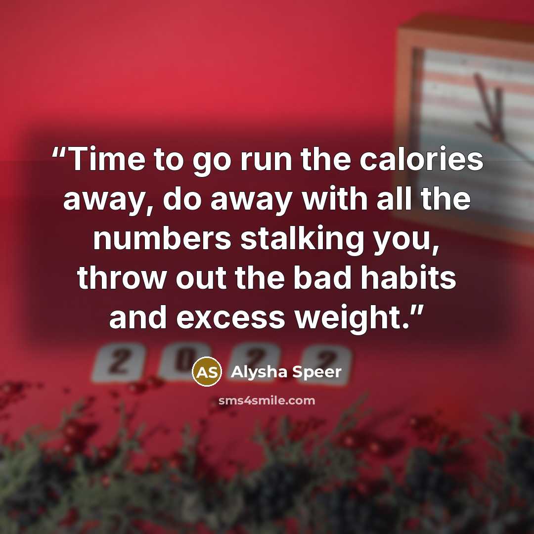 “Time to go run the calories away, do away with all the numbers stalking you, throw out the bad habits and excess weight.” quote by Alysha Speer