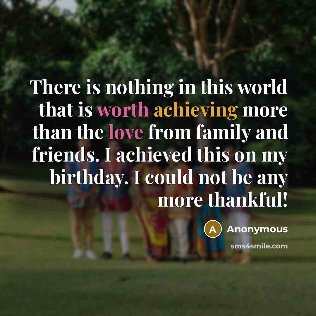 “There is nothing in this world that is worth achieving more than the love from family and friends. I achieved this on my birthday. I could not be any more thankful!” quote by Anonymous