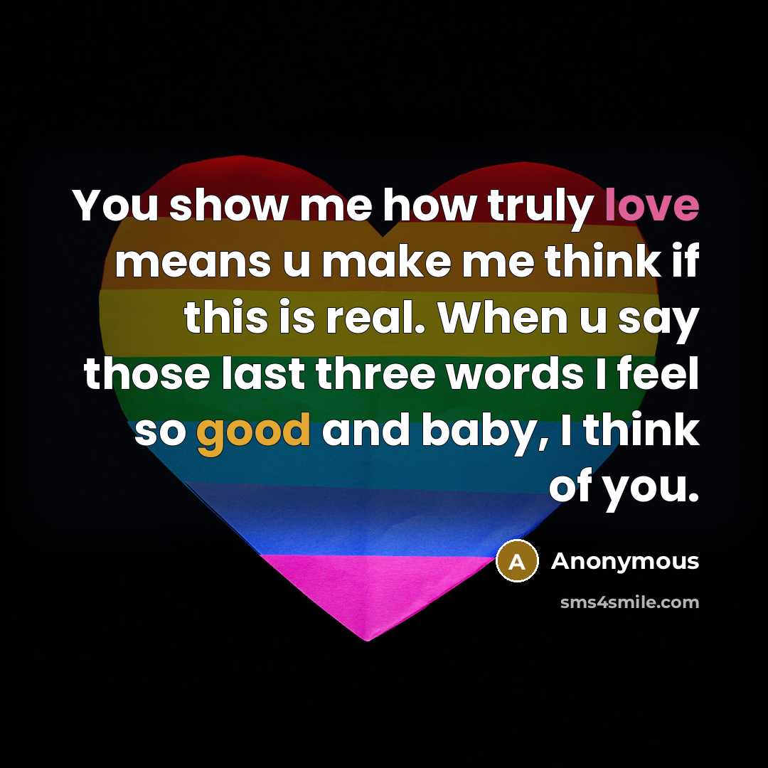 “You show me how truly love means u make me think if this is real. When u say those last three words I feel so good and baby, I think of you.” quote by Anonymous