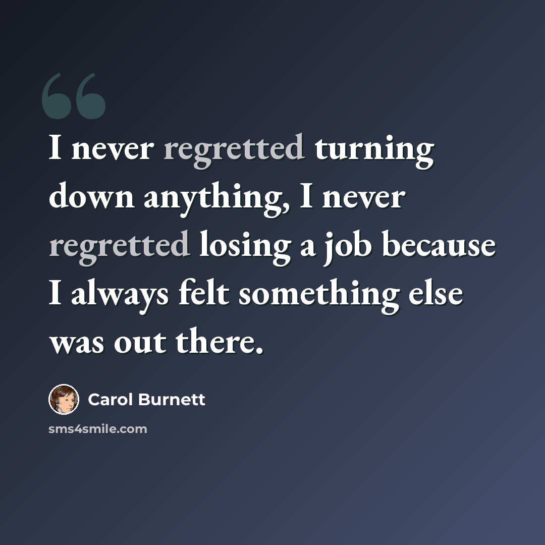 “I never regretted turning down anything, I never regretted losing a job because I always felt something else was out there.” quote by Carol Burnett