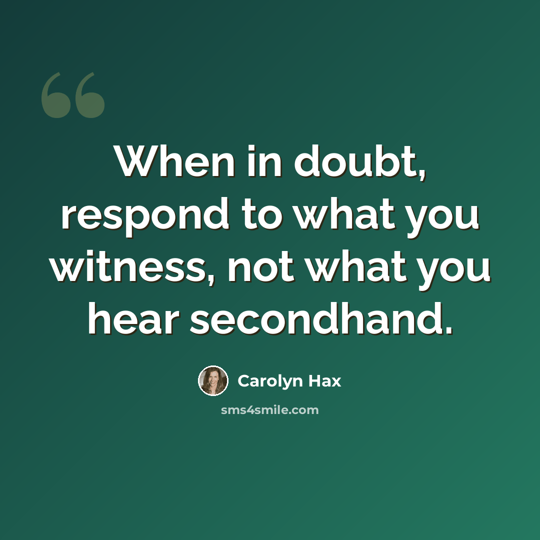 “When in doubt, respond to what you witness, not what you hear secondhand.” quote by Carolyn Hax