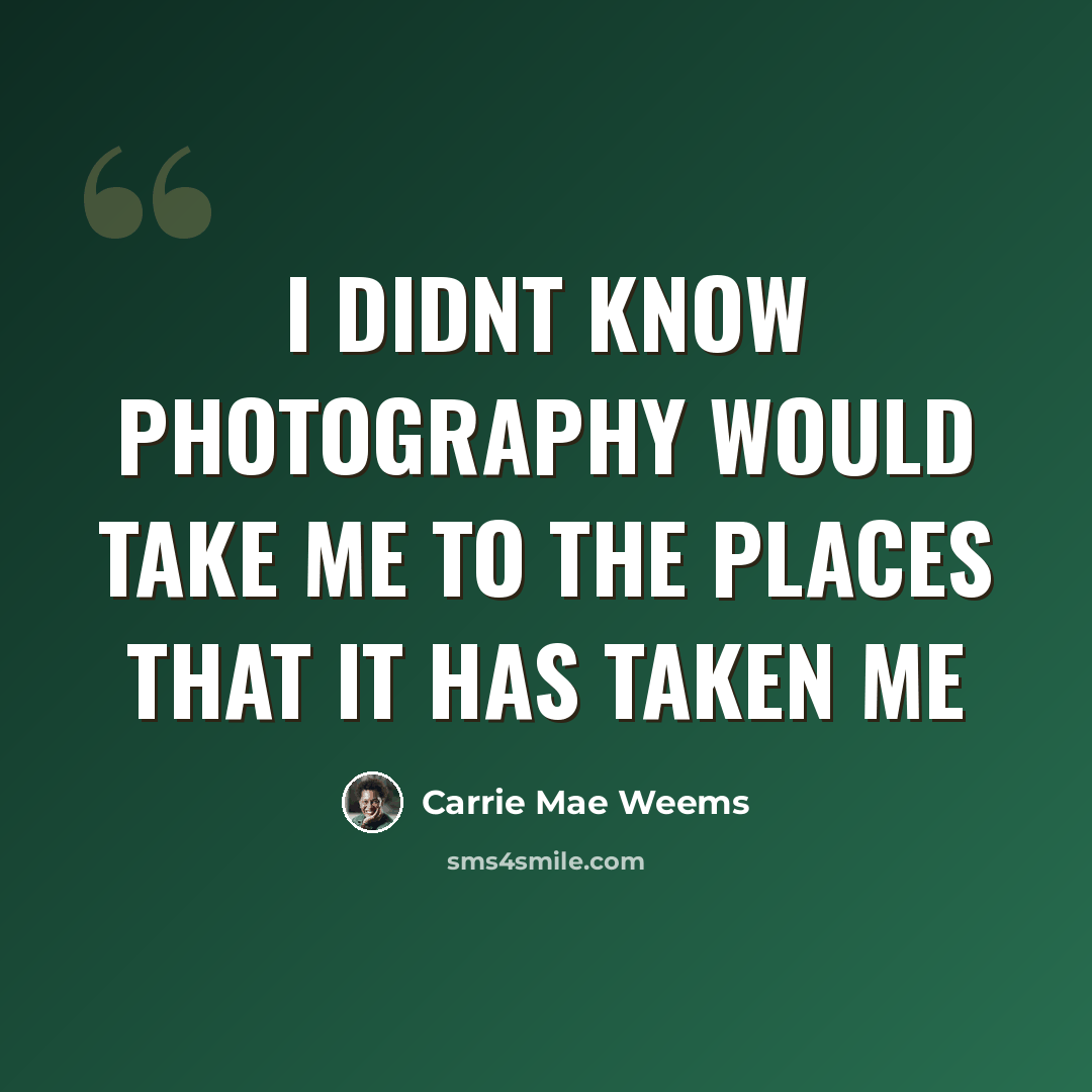 “I didnt know photography would take me to the places that it has taken me” quote by Carrie Mae Weems