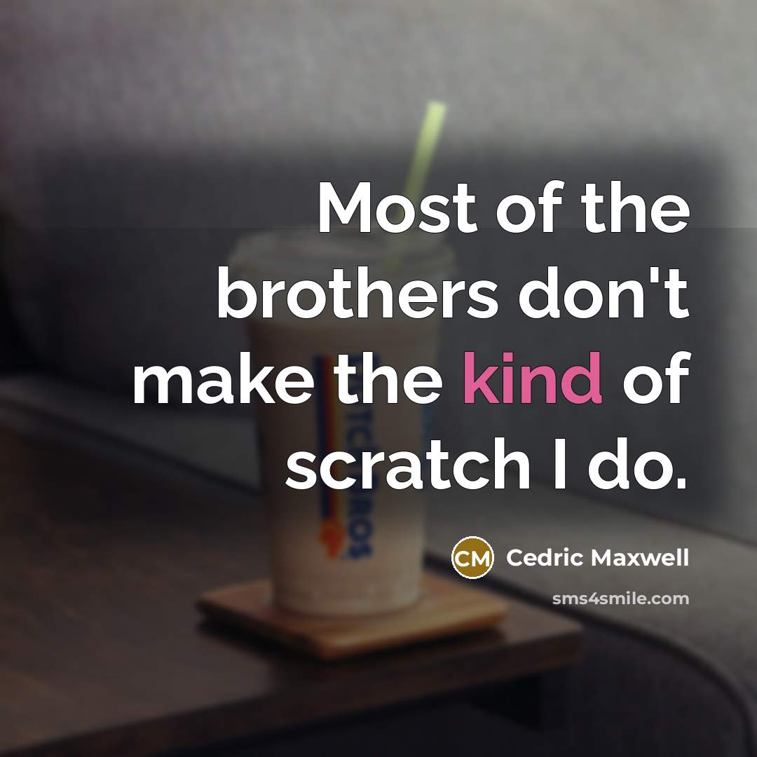 “Most of the brothers don't make the kind of scratch I do.” quote by Cedric Maxwell