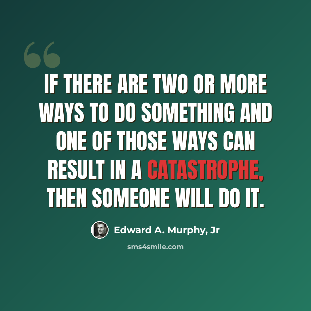 “If there are two or more ways to do something and one of those ways can result in a catastrophe, then someone will do it.” quote by Edward A. Murphy, Jr