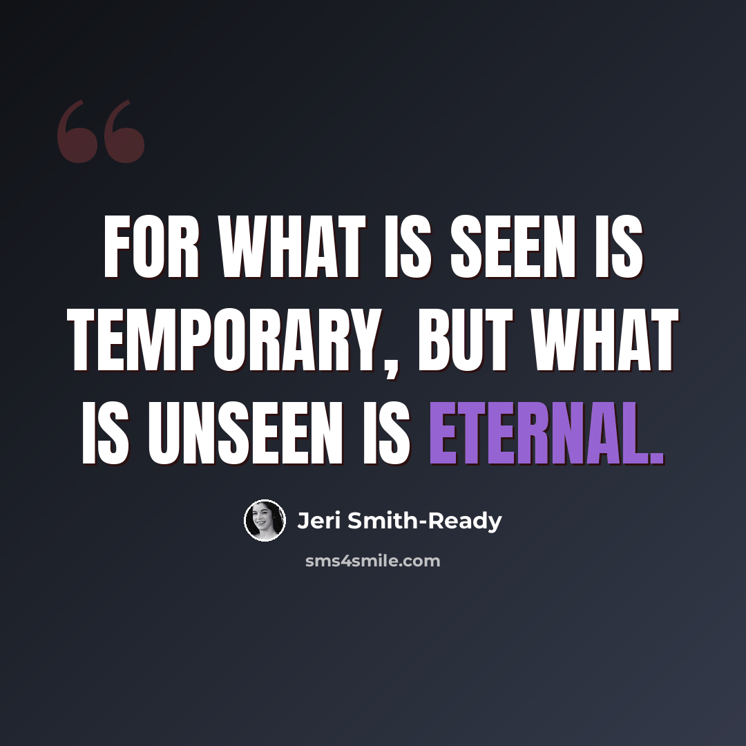 “For what is seen is temporary, but what is unseen is eternal.” quote by Jeri Smith-Ready