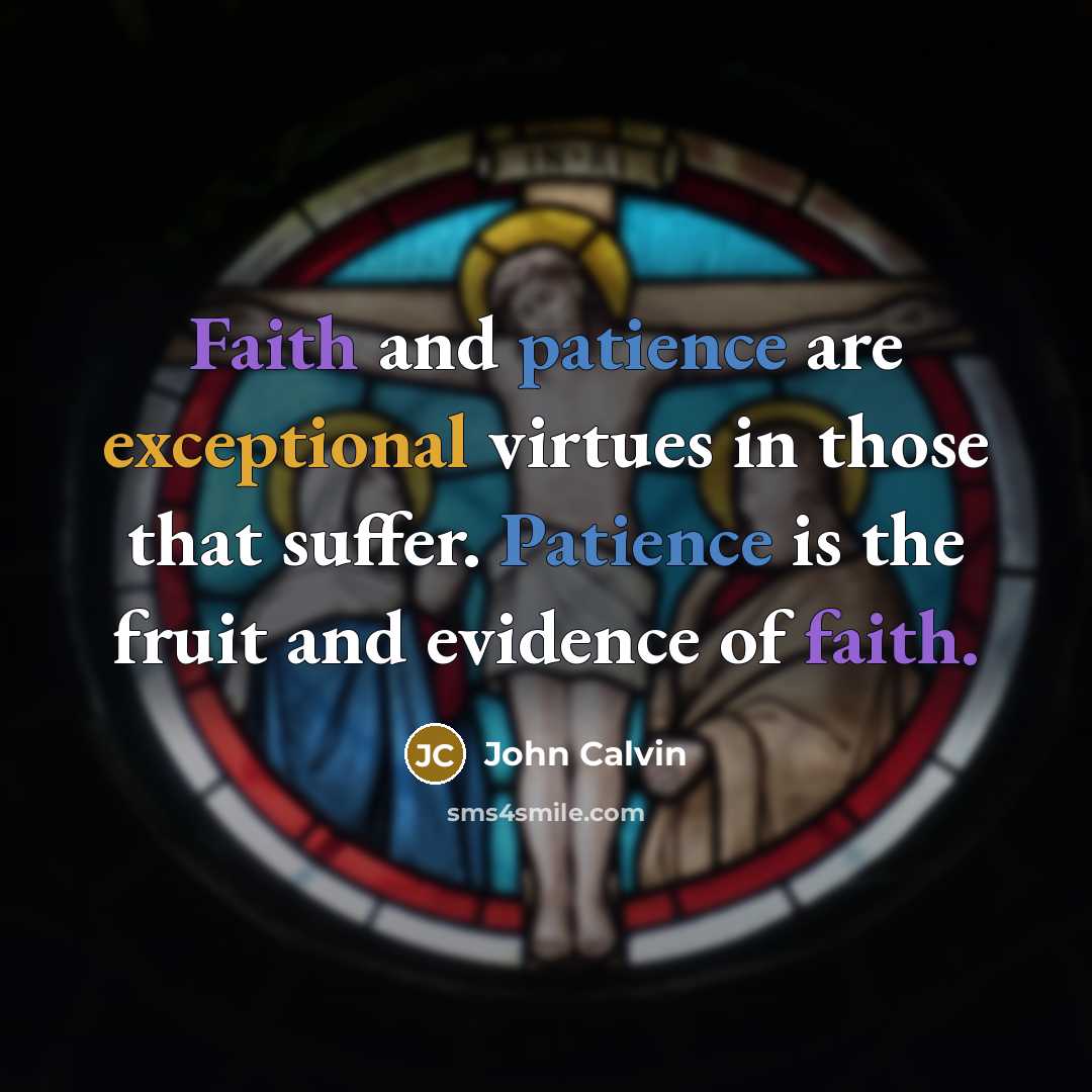 “Faith and patience are exceptional virtues in those that suffer. Patience is the fruit and evidence of faith.” quote by John Calvin