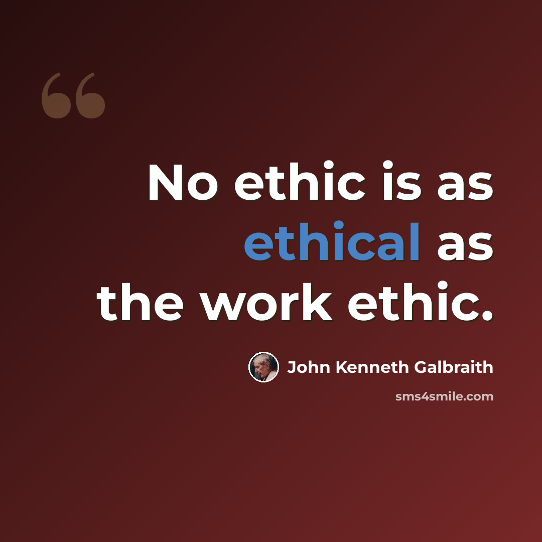 “No ethic is as ethical as the work ethic.” quote by John Kenneth Galbraith