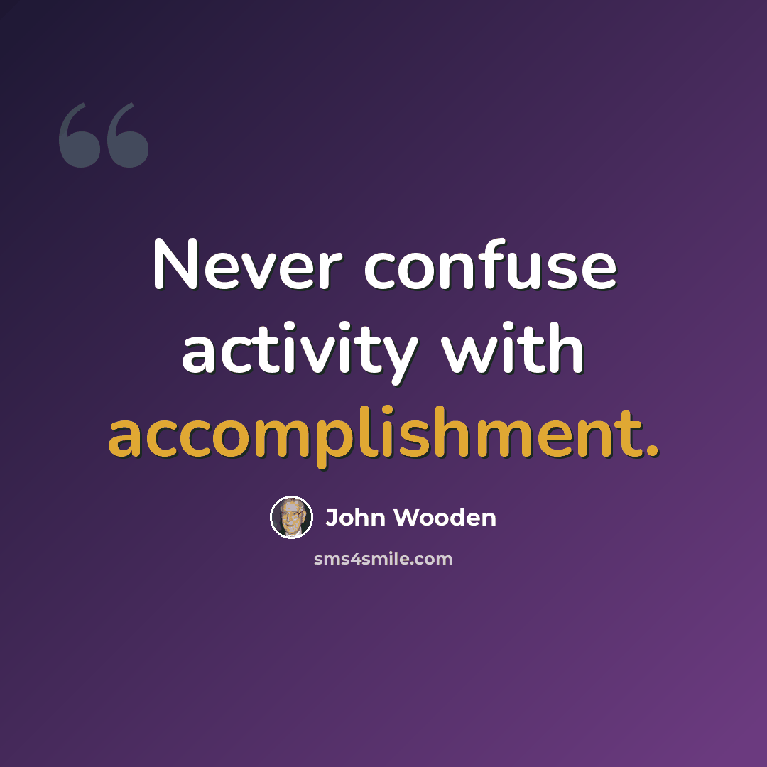 “Never confuse activity with accomplishment.” quote by John Wooden