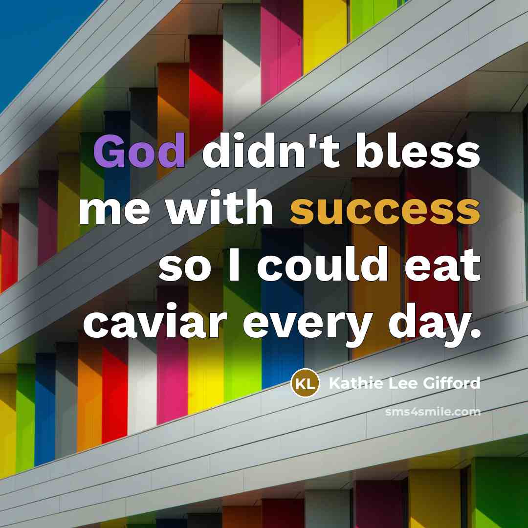 “God didn't bless me with success so I could eat caviar every day.” quote by Kathie Lee Gifford
