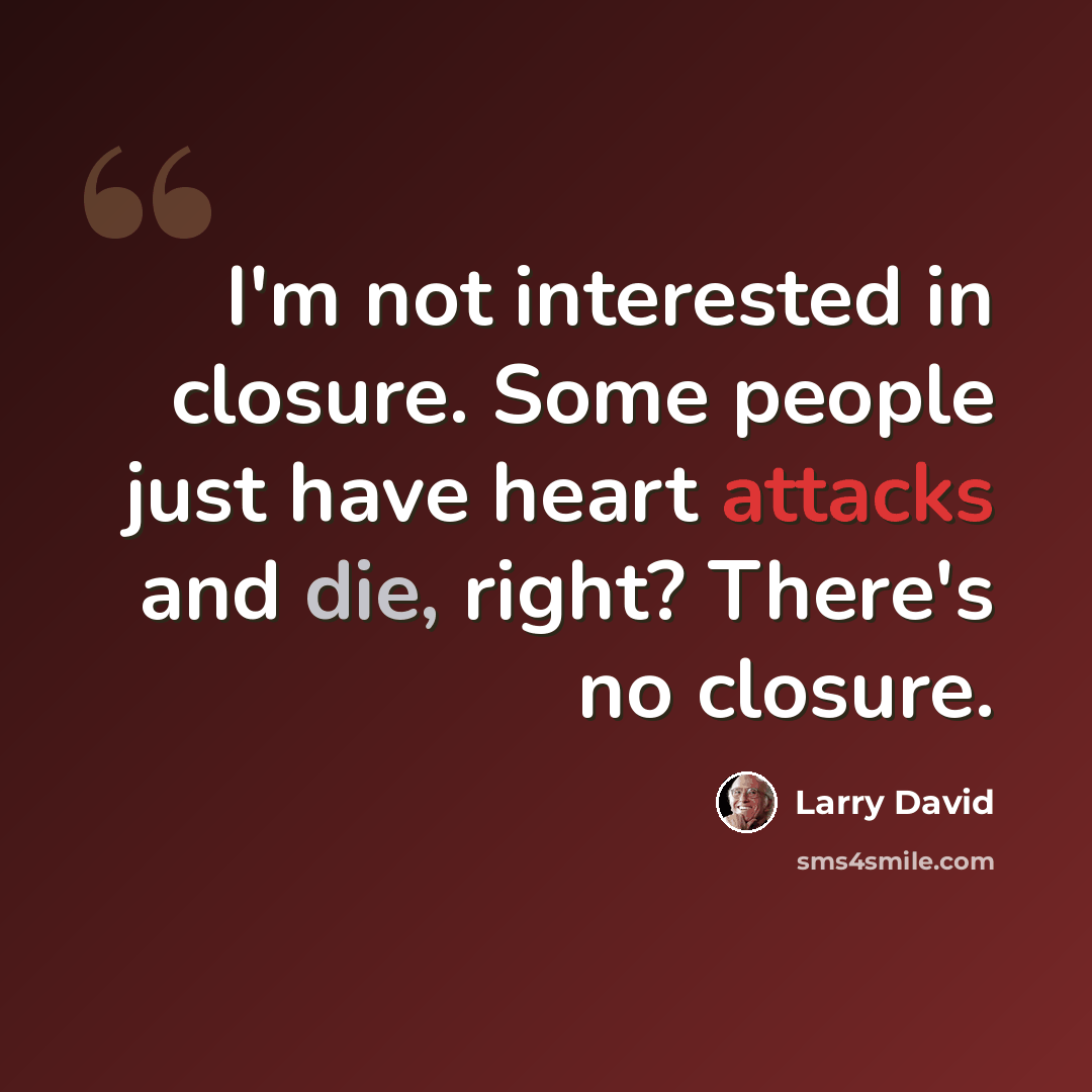 “I'm not interested in closure. Some people just have heart attacks and die, right? There's no closure.” quote by Larry David