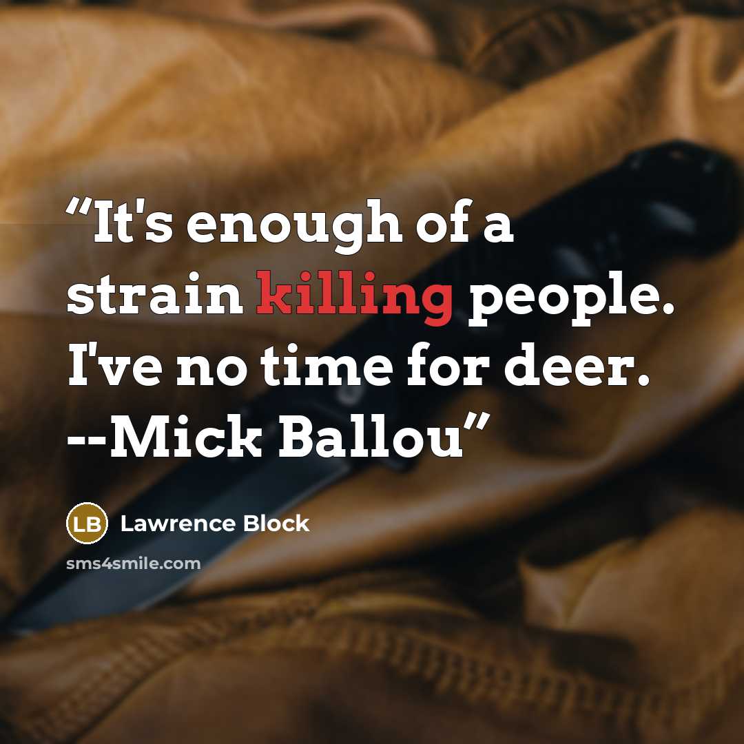 “It's enough of a strain killing people. I've no time for deer. --Mick Ballou” quote by Lawrence Block