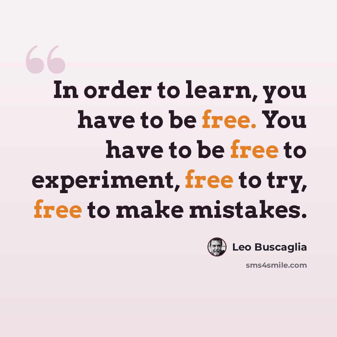 “In order to learn, you have to be free. You have to be free to experiment, free to try, free to make mistakes.” quote by Leo Buscaglia