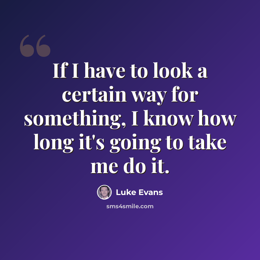 “If I have to look a certain way for something, I know how long it's going to take me do it.” quote by Luke Evans