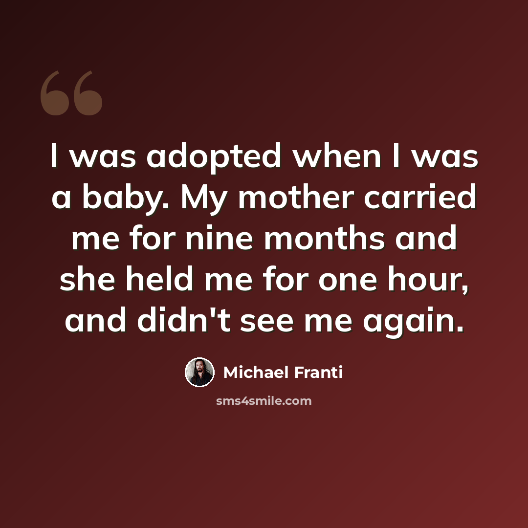 “I was adopted when I was a baby. My mother carried me for nine months and she held me for one hour, and didn't see me again.” quote by Michael Franti