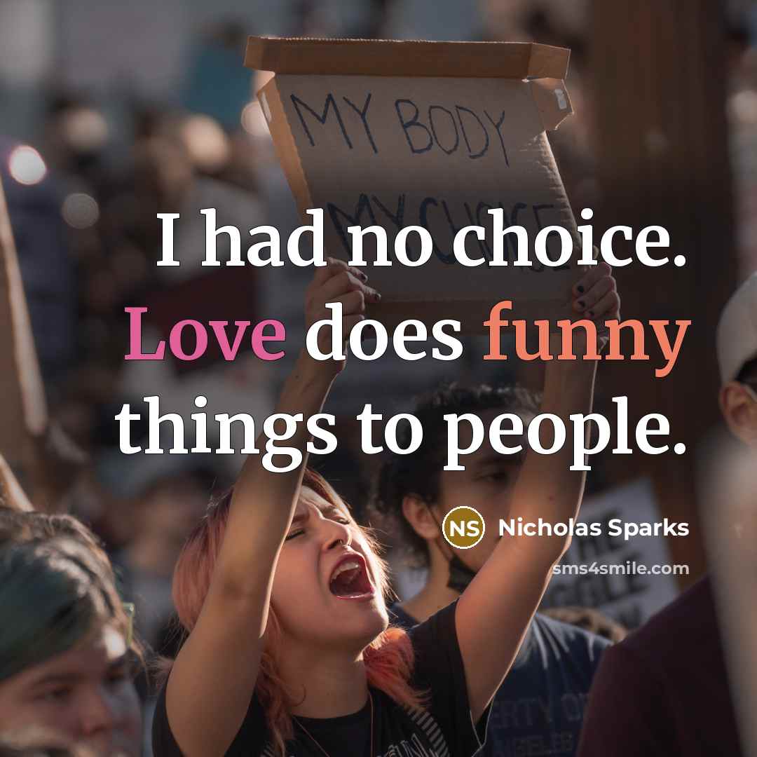 “I had no choice. Love does funny things to people.” quote by Nicholas Sparks