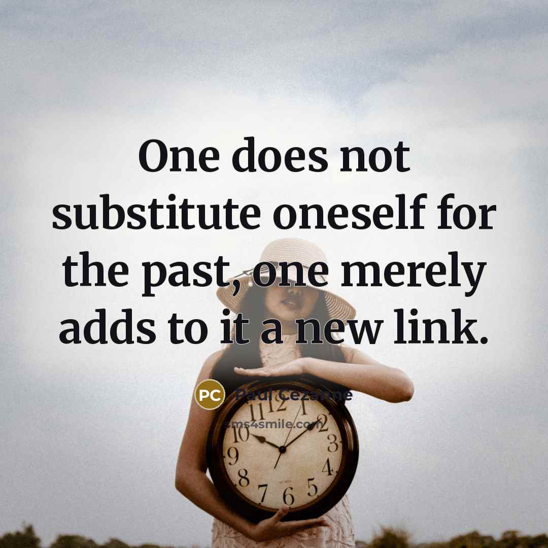 “One does not substitute oneself for the past, one merely adds to it a new link.” quote by Paul Cezanne