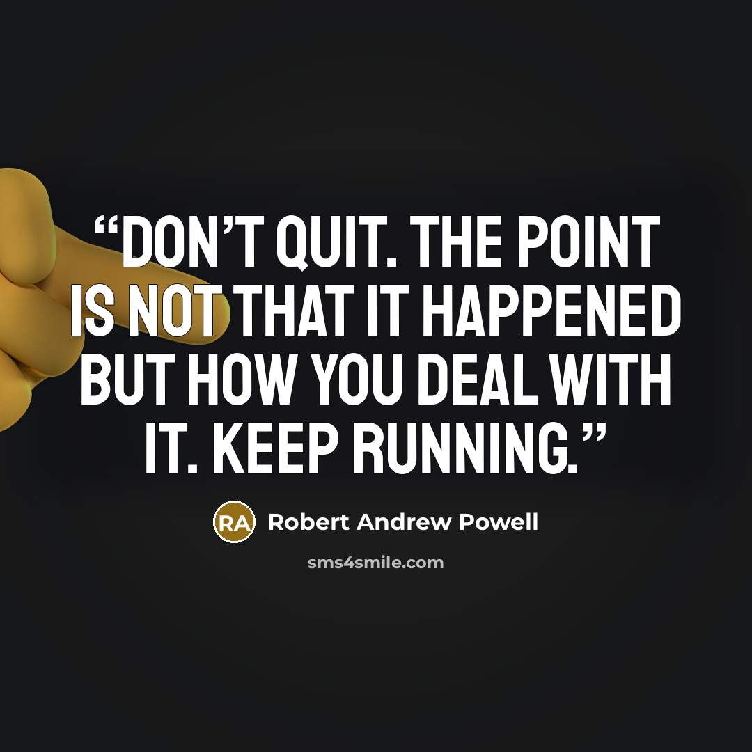 “Don’t quit. The point is not that it happened but how you deal with it. Keep running.” quote by Robert Andrew Powell