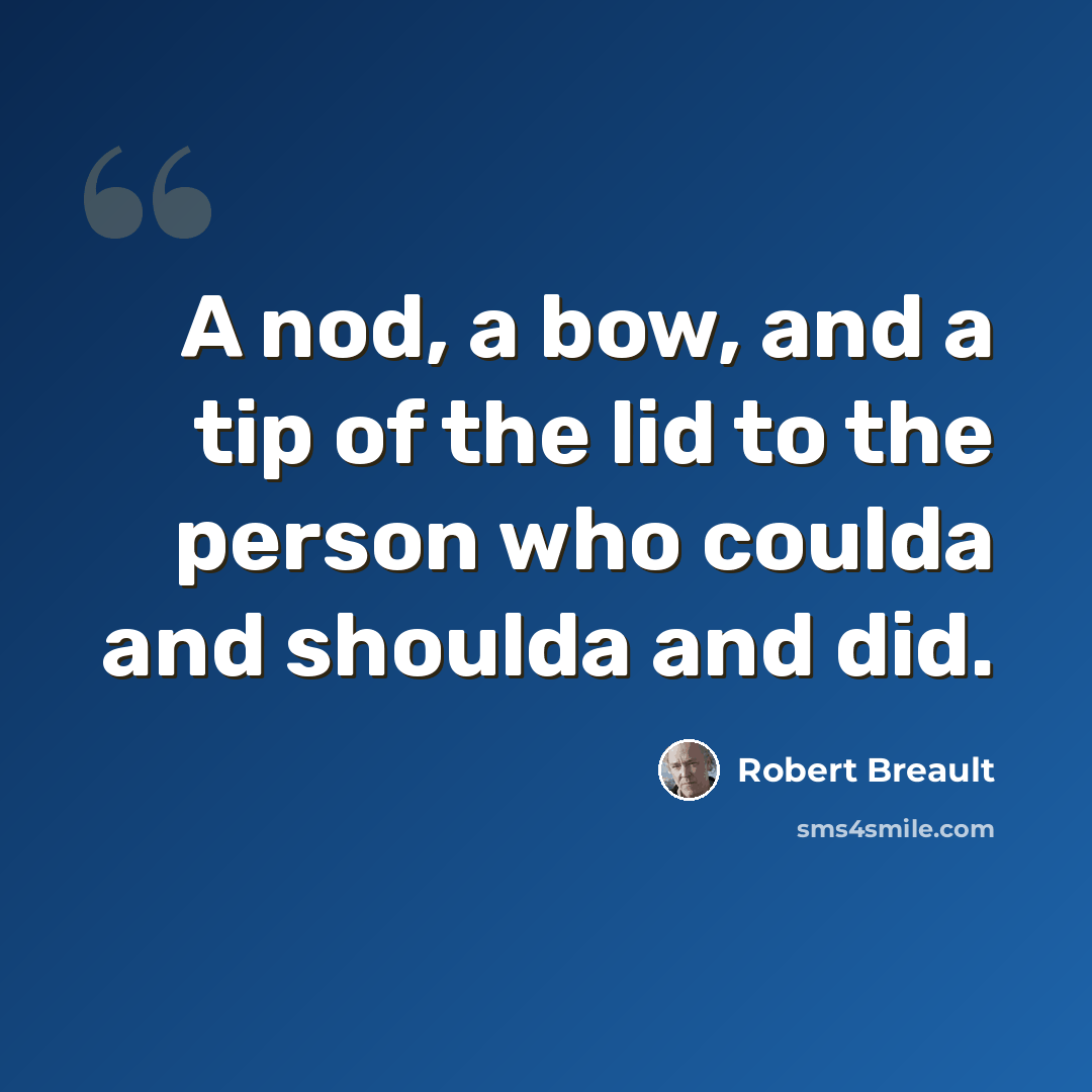 “A nod, a bow, and a tip of the lid to the person who coulda and shoulda and did.” quote by Robert Breault