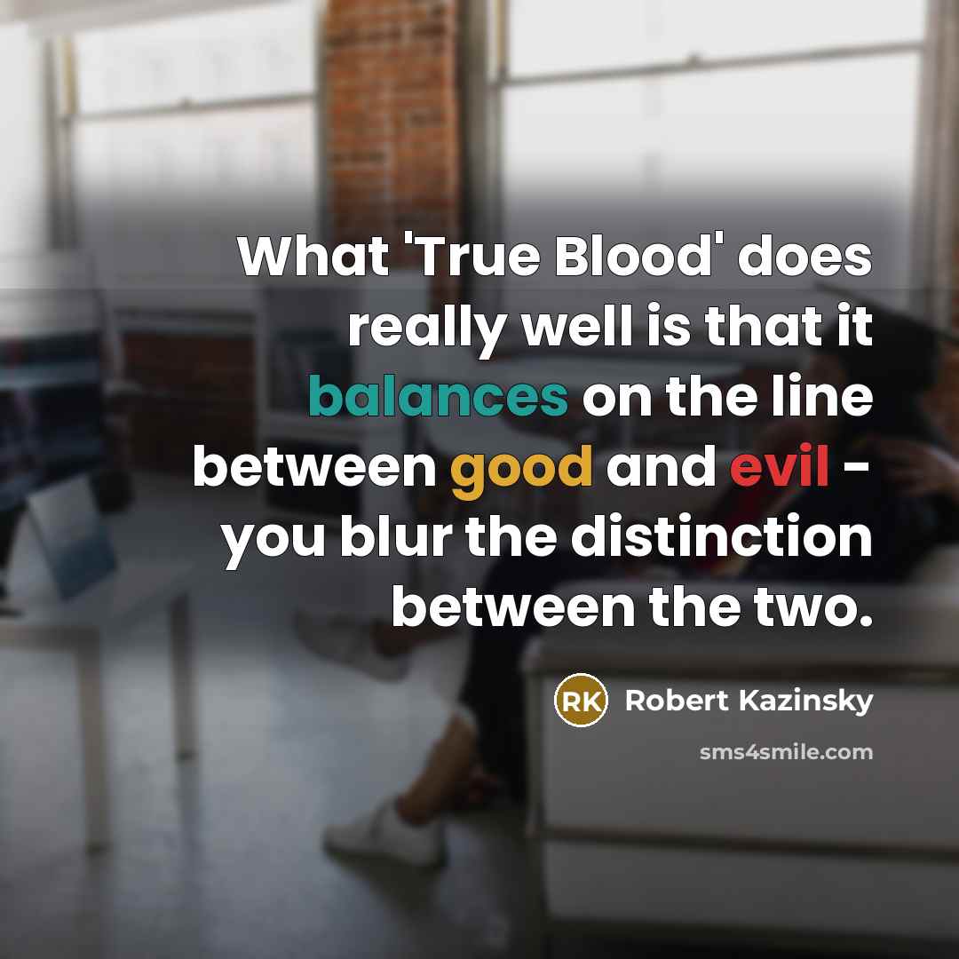 “What 'True Blood' does really well is that it balances on the line between good and evil - you blur the distinction between the two.” quote by Robert Kazinsky