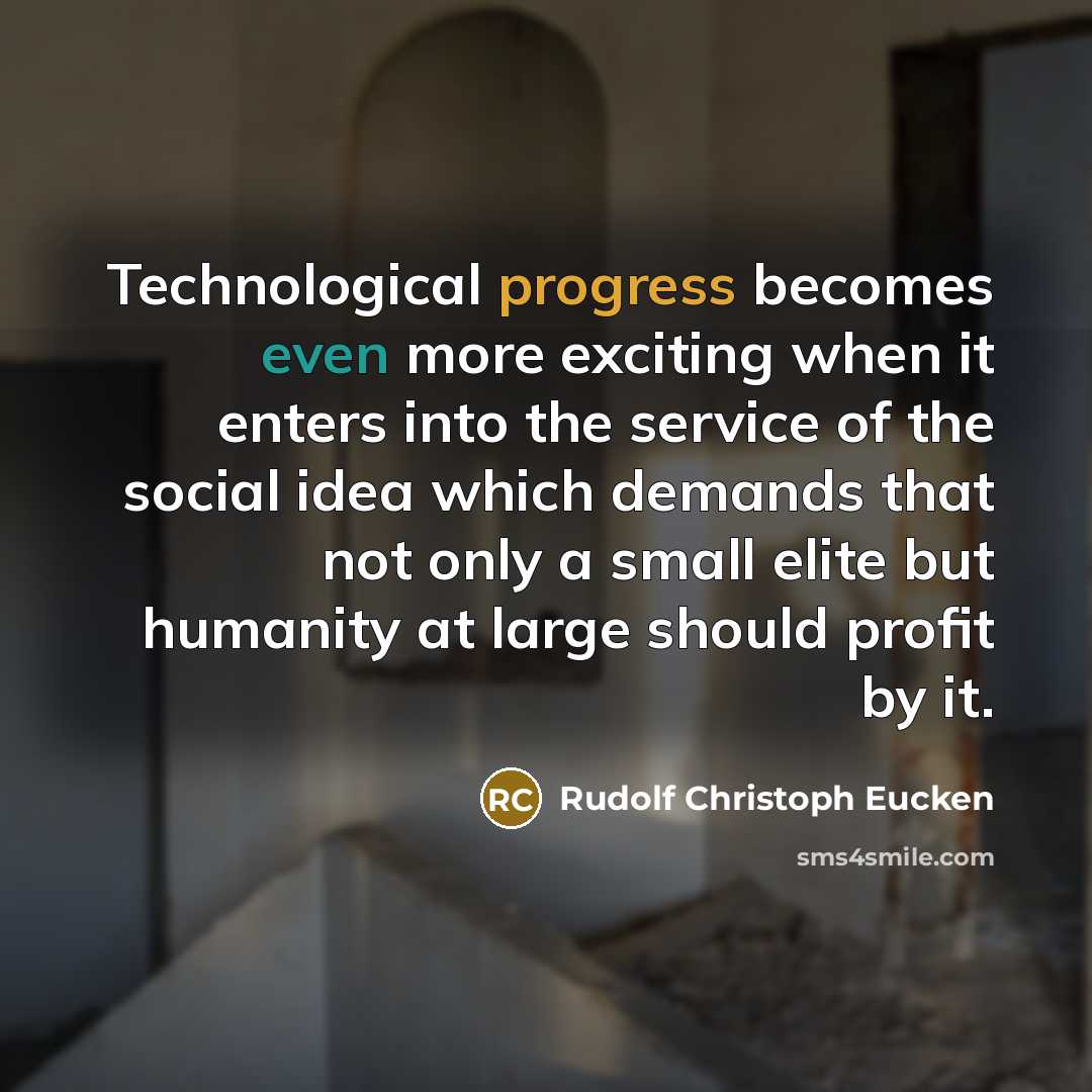 “Technological progress becomes even more exciting when it enters into the service of the social idea which demands that not only a small elite but humanity at large should profit by it.” quote by Rudolf Christoph Eucken